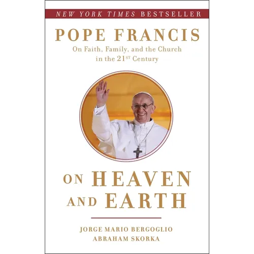 On Heaven and Earth: Pope Francis on Faith, Family, and the Church in the Twenty-First Century