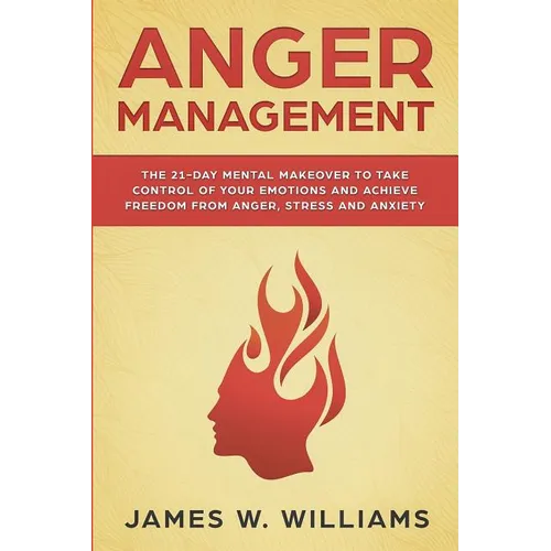 Anger Management: The 21-Day Mental Makeover to Take Control of Your Emotions and Achieve Freedom from Anger, Stress, and Anxiety (Practical Emotional