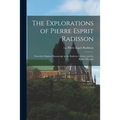 The Explorations of Pierre Esprit Radisson: From the Original Manuscript in the Bodleian Library and the British Museum