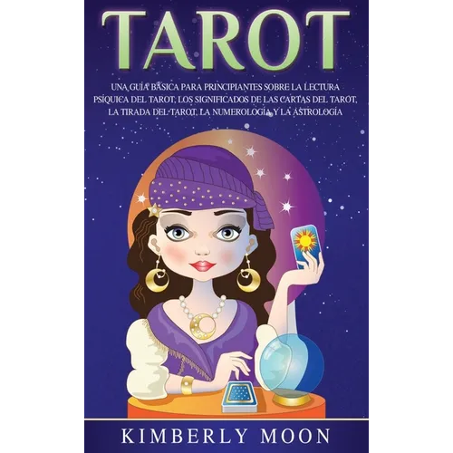 Tarot: Una guía básica para principiantes sobre la lectura psíquica del tarot, los significados de las cartas del tarot, la tirada del tarot, la numer