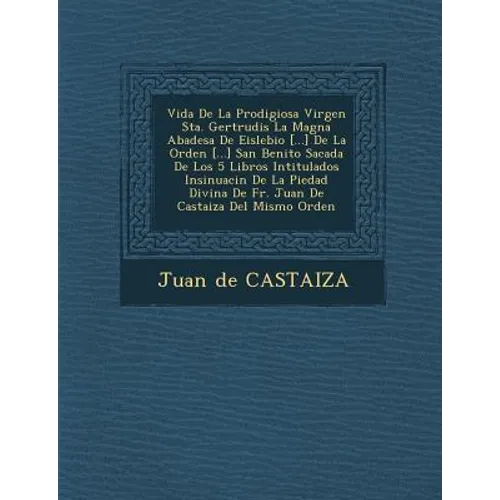 Vida De La Prodigiosa Virgen Sta. Gertrudis La Magna Abadesa De Eislebio [...] De La Orden [...] San Benito Sacada De Los 5 Libros Intitulados Insinua