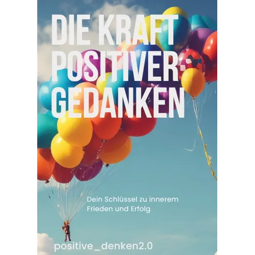 Die Kraft Positiver Gedanken: Dein Schlüssel zu inneren Frieden und Erfolg