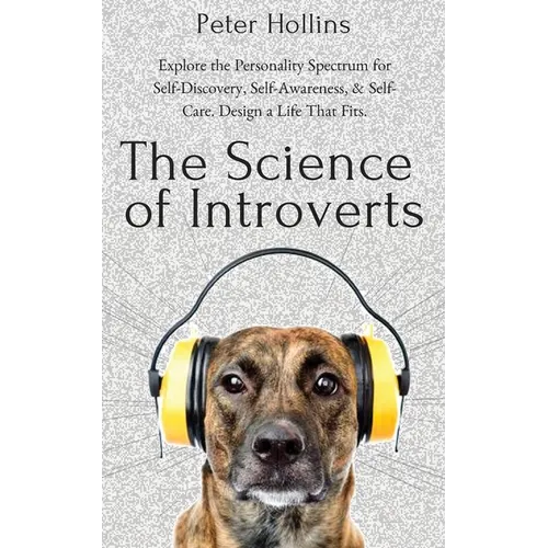 The Science of Introverts: Explore the Personality Spectrum for Self-Discovery, Self-Awareness, & Self-Care. Design a Life That Fits.