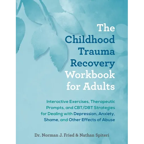 The Childhood Trauma Recovery Workbook for Adults: Interactive Exercises, Therapeutic Prompts, and Cbt/Dbt Strategies for Dealing with Depression, Anx