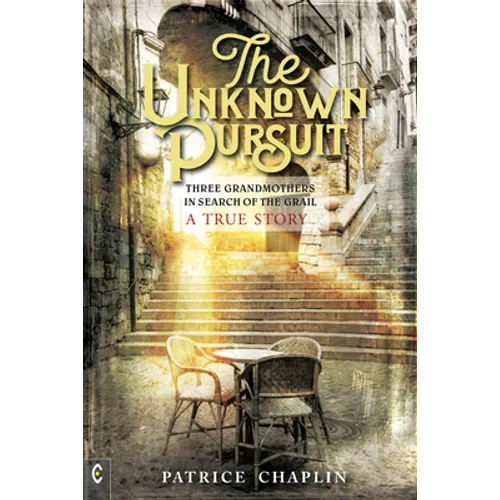 The Unknown Pursuit: Three Grandmothers in Search of the Grail - A True Story