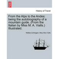 From the Alps to the Andes: Being the Autobiography of a Mountain Guide. (from the Italian by Miss M. A. Vialls.) Illustrated.