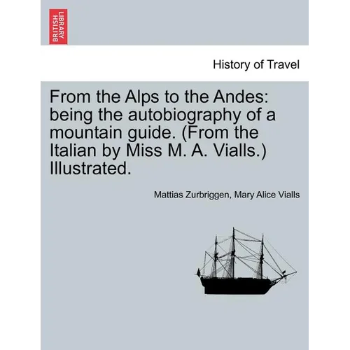 From the Alps to the Andes: Being the Autobiography of a Mountain Guide. (from the Italian by Miss M. A. Vialls.) Illustrated.