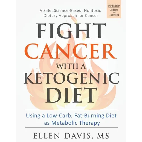 Fight Cancer with a Ketogenic Diet: Using a Low-Carb, Fat-Burning Diet as Metabolic Therapy