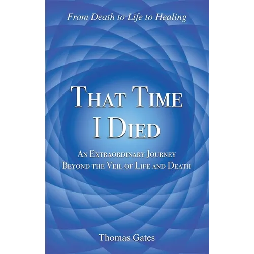 That Time I Died: An Extraordinary Journey Beyond the Veil of Life and Death