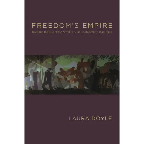 Freedom's Empire: Race and the Rise of the Novel in Atlantic Modernity, 1640-1940