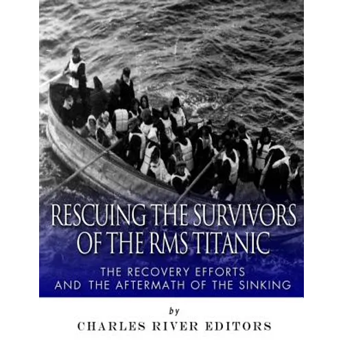 Rescuing the Survivors of the RMS Titanic: The Recovery Efforts and the Aftermath of the Sinking