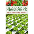 Hydroponics, Greenhouse and Raised Bed Gardening: The Complete 3-in-1 guide to Growing Vegetables, Herbs, Fruits, and Edible Flowers All-Year Round -