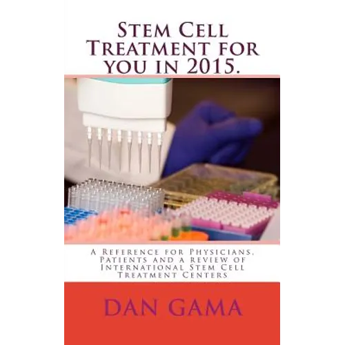 Stem Cell Treatment for you in 2015.: A Reference for Physicians, Patients and a review of International Stem Cell Treatment Centers