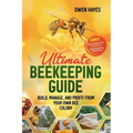 Ultimate Beekeeping Guide: Build, Manage, and Profit From Your Own Bee Colony