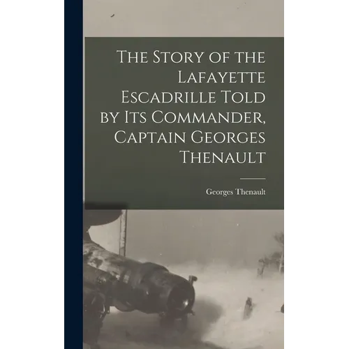 The Story of the Lafayette Escadrille Told by Its Commander, Captain Georges Thenault