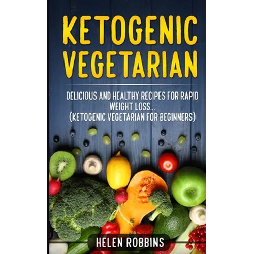 Ketogenic Vegetarian: Delicious and Healthy recipes for rapid weight loss... (Ketogenic Vegetarian Diet For Beginners)