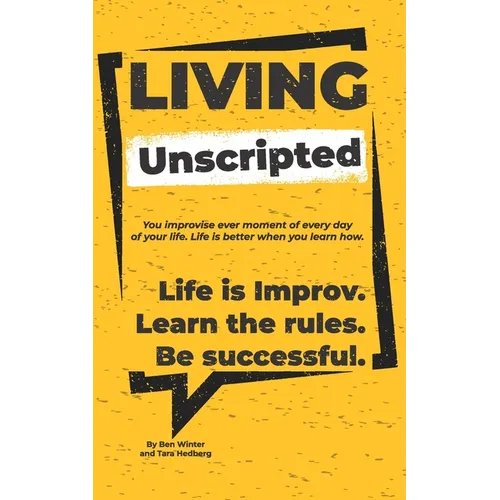 Living Unscripted: Life is Improv. Learn the Rules. Be Successful.