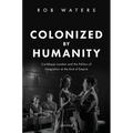 Colonized by Humanity: Caribbean London and the Politics of Integration at the End of Empire