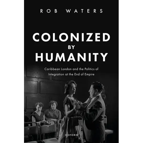 Colonized by Humanity: Caribbean London and the Politics of Integration at the End of Empire
