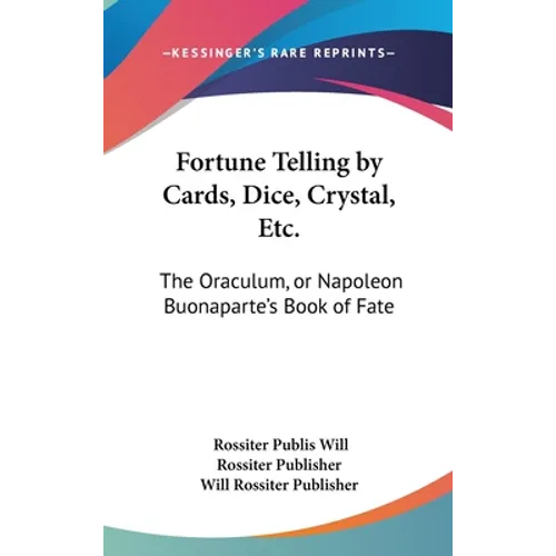 Fortune Telling by Cards, Dice, Crystal, Etc.: The Oraculum, or Napoleon Buonaparte's Book of Fate