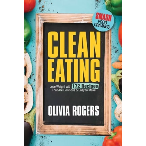 Clean Eating: Lose Weight With 172 Recipes That Are Delicious & Easy to Make (SMASH Food Cravings & Enjoy Eating Healthy)