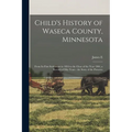 Child's History of Waseca County, Minnesota: From its First Settlement in 1854 to the Close of the Year 1904, a Record of Fifty Years: the Story of th