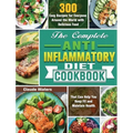 The Complete Anti-Inflammatory Diet Cookbook: 300 Easy Recipes for Everyone Around the World with Delicious Food That Can Help You Keep Fit and Mainta