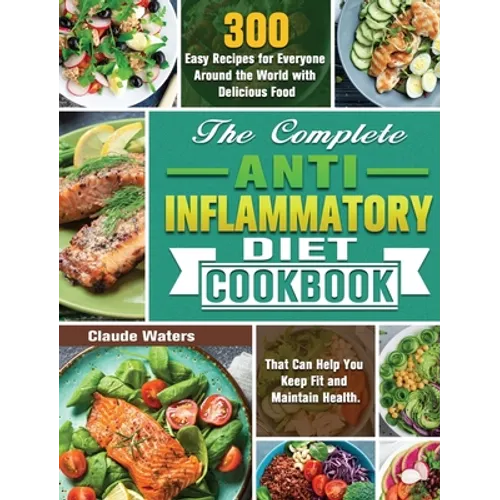 The Complete Anti-Inflammatory Diet Cookbook: 300 Easy Recipes for Everyone Around the World with Delicious Food That Can Help You Keep Fit and Mainta
