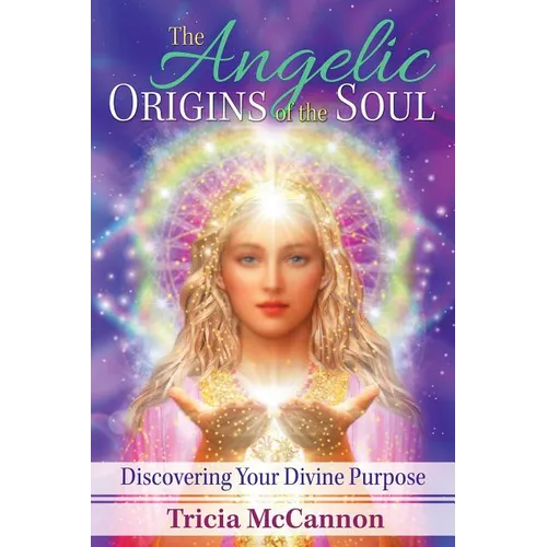 The Angelic Origins of the Soul: Discovering Your Divine Purpose