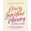 How to Love Your Morning Bible Study: A 6-Session Guided Journey to Build a Life of Joy and Purpose One Day at a Time