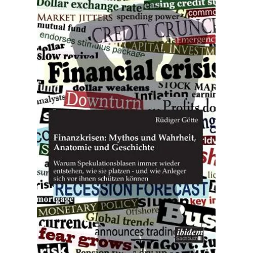 Finanzkrisen: Mythos und Wahrheit, Anatomie und Geschichte. Warum Spekulationsblasen immer wieder entstehen, wie sie platzen - und w