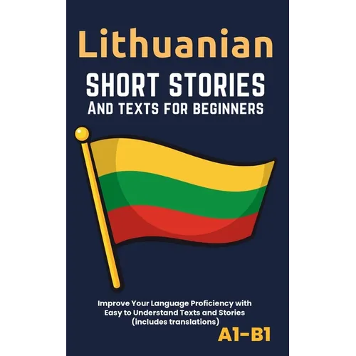 Lithuanian - Short Stories And Texts for Beginners: Improve Your Language Proficiency with Easy to Understand Texts and Stories - Includes English Tra
