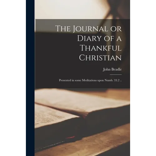 The Journal or Diary of a Thankful Christian: Presented in Some Meditations Upon Numb. 33.2 ..