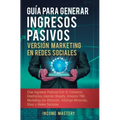 Guía Para Generar Ingresos Pasivos Versión Marketing en Redes Sociales: Cree Ingresos Pasivos Con El Comercio Electrónico Usando Shopify, Amazon FBA,