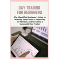 Day Trading for Beginners: The Simplified Beginner's Guide to Winning Trade Plans, Conquering the Markets, and Becoming a Successful Day Trader