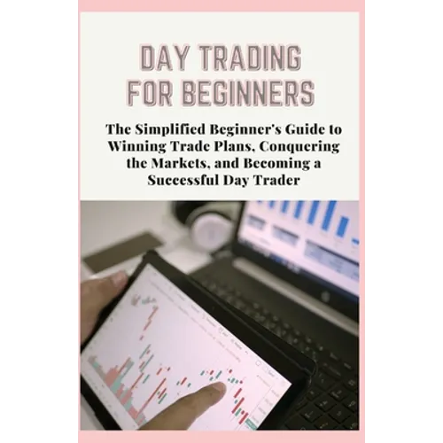 Day Trading for Beginners: The Simplified Beginner's Guide to Winning Trade Plans, Conquering the Markets, and Becoming a Successful Day Trader