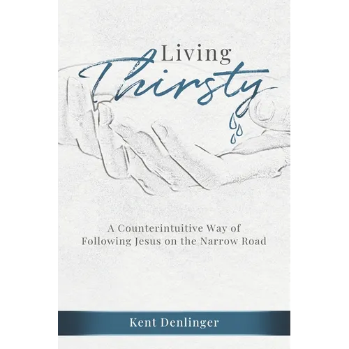 Living Thirsty: A Counterintuitive Way of Following Jesus on the Narrow Road