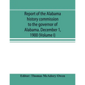 Report of the Alabama history commission to the governor of Alabama. December 1, 1900 (Volume I)