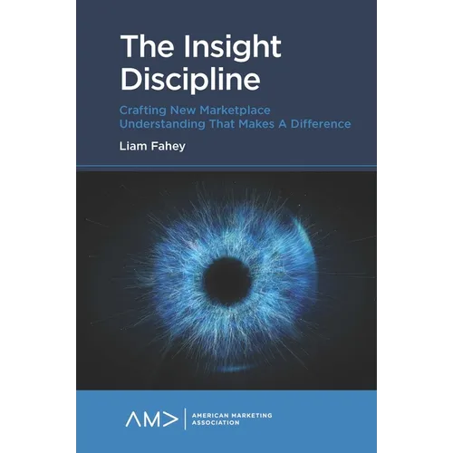 The Insight Discipline: Crafting New Marketplace Understanding That Makes a Difference