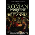 The Roman Conquest of Britannia: The History and Legacy of Roman Britain from Julius Caesar to Hadrian