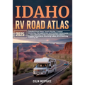 Idaho RV Road Atlas 2025: Detailed Road Maps, Scenic Routes, Curated Itineraries, Campgrounds, and Outdoor Adventures - Your Ultimate Guide to Experie
