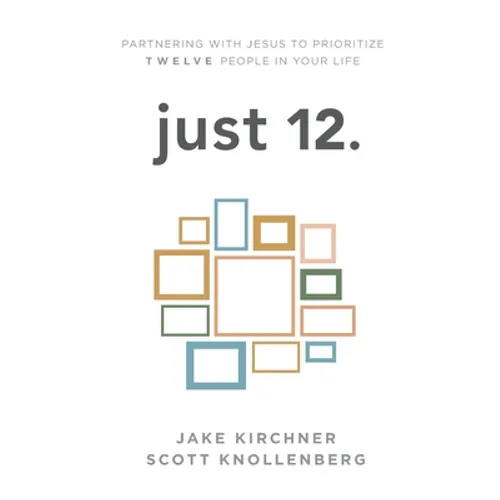 just 12.: Partnering with Jesus to Prioritize Twelve People in your Life