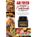 Air Fryer Oven Cookbook For Beginners: Quick and Easy Air Fryer Recipes for Light and Low Fat Cooking. It Contains, Among Others, Keto and Paleo Dishe
