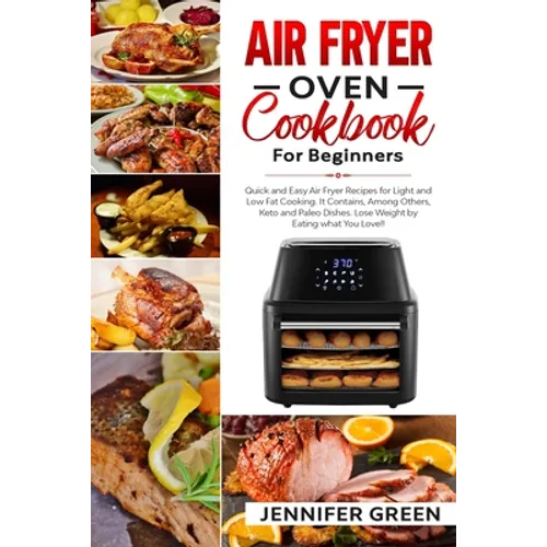 Air Fryer Oven Cookbook For Beginners: Quick and Easy Air Fryer Recipes for Light and Low Fat Cooking. It Contains, Among Others, Keto and Paleo Dishe