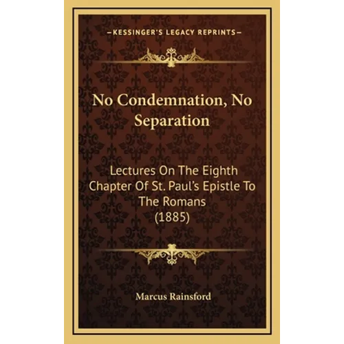 No Condemnation, No Separation: Lectures On The Eighth Chapter Of St. Paul's Epistle To The Romans (1885)