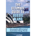 The Ultimate Guide To Aussie Slang: Awesomely Abbreviated Australian Slang Words: Australian Slang Sentences