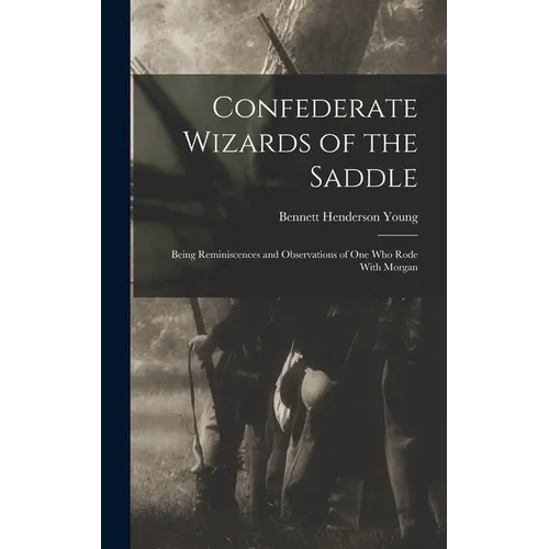 Confederate Wizards of the Saddle; Being Reminiscences and Observations of one who Rode With Morgan