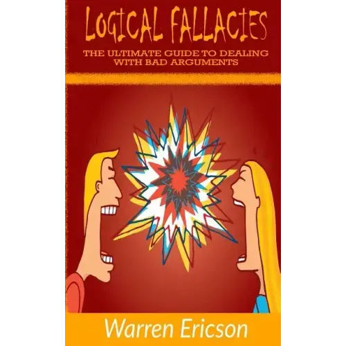 Logical Fallacies: The Ultimate Guide to Dealing with Bad Arguments