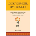 Look Younger, Live Longer: Reverse the Aging Process in One Year Using Eastern Traditions and Modern Nutritional Science