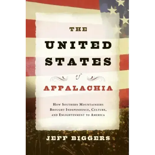 The United States of Appalachia: How Southern Mountaineers Brought Independence, Culture, and Enlightenment to America